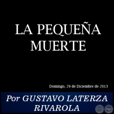 LA PEQUEA MUERTE - Por GUSTAVO LATERZA RIVAROLA - Domingo, 29 de Diciembre de 2013